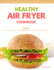 Healthy Air Fryer Cookbook: 300+ Healthy, Easy and Delicious Recipies With Low Salt, Low Fat and Zero Guilt