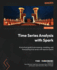 Time Series Analysis with Spark: A practical guide to processing, modeling, and forecasting time series with Apache Spark