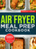 The Air Fryer Meal Prep Cookbook: 2000 Days of Health-Conscious and Nutrient-Rich Recipes with a 4-Week Step By Step Meal Prep to Hone Your Culinary Adventure