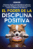 El Poder de la Disciplina Positiva: 7 Tcnicas Fciles para Fortalecer la Fuerza de Voluntad, Mejorar la Resistencia Mental y Lograr tus Objetivos Sin Esfuerzo