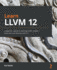Learn Llvm 12: a Beginner's Guide to Learning Llvm Compiler Tools and Core Libraries With C++