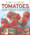 How to Grow Tomatoes: a Practical Gardening Guide for Great Results, With Step-By-Step Techniques and 175 Photographs