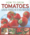 How to Grow Tomatoes: a Practical Gardening Guide for Great Results, With Step-By-Step Advice and 200 Colour Photographs