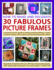 How to Make and Decorate 30 Fabulous Picture Frames: a Practical Guide to Frame-Making, From Creating Professional-Quality Frames to Embellishing Frames With Decorative Effects