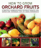 How to Grow Orchard Fruits: a Practical Gardening Guide for Great Results, With Step-By-Step Techniques and 140 Color Photographs