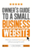 Owner's Guide to the Small Business Website: What You Need and How to Get There-Without Paying the Earth