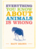 Everything You Know About Animals is Wrong Everything You Know is Wrong