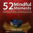 52 Mindful Moments: Inspirational Mindfulness Techniques to Take You From Stressed to Smiling in Under Sixty Seconds