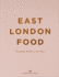East London Food (Second Edition): The people, the places, the recipes