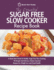 The Essential Sugar Free Slow Cooker Recipe Book: A Quick Start Guide To Healthy Sugar Free Slow Cooking. 90 Simple And Delicious Calorie Counted Recipes For Weight Loss and Good Health