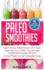 Paleo Smoothies: Super Delicious & Filling, Protein-Packed, Low in Sugar, Gluten-Free, Easy to Make, Fruit and Veggie Superfood Smoothie Recipes for Natural Weight Loss and Unstoppable Energy