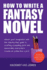 How To Write A Fantasy Novel: Unlock Your Imagination With This Step-By-Step Guide To Crafting Compelling Plots And Memorable Characters
