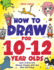 How to Draw for 10-12 Year Olds: Learn to Draw Cute Animals, Dragons, Gifts and Other Cool Things (How to Draw Everything for Kids)