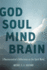 God Soul Mind Brain: a Neuroscientist's Reflections on the Spirit World
