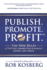 Publish. Promote. Profit. : the New Rules of Writing, Marketing & Making Money With a Book