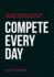 Compete Every Day: the Not-So-Secret Secret to Winning Your Work and Life