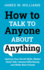 How to Talk to Anyone About Anything Improve Your Social Skills, Master Small Talk, Connect Effortlessly, and Make Real Friends 6 Communication Skills Training