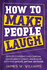 How to Make People Laugh: Develop Confidence and Charisma, Master Improv Comedy, and Be More Witty with Anyone, Anytime, Anywhere