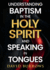 Understanding the Baptism of the Holy Spirit and Speaking in Tongues