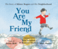 You Are My Friend: the Story of Mister Rogers and His Neighborhood