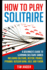 How To Play Solitaire: A Beginner's Guide to Learning Solitaire Games including Solitaire, Nestor, Pounce, Pyramid, Russian Bank, Golf, and Yukon