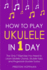 How to Play Ukulele: In 1 Day - The Only 7 Exercises You Need to Learn Ukulele Chords, Ukulele Tabs and Fingerstyle Ukulele Today