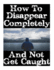 How To Disappear Completely and Not Get Caught: 26 Lessons On How To Evade The Authorities, Establish A New Identity, and Start A New Life Without Leaving A Trace