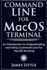 Command Line For MacOS Terminal: An Introduction to Understanding and Using Command Line For MacOS Terminal