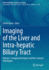 Imaging of the Liver and Intra Hepatic Biliary Tract Volume 1 Imaging Techniques and Non Tumoral Pathologies (Pb 2021)