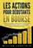 Les Actions Pour Dbutants En Bourse: Le guide de l'investisseur en actions et ETF. Comment faire de bons placements financiers, gnrer un revenu passif et accder  l'indpendance financire!