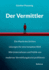 Der Vermittler: Die Macht des Dritten. Lsungen fr eine komplexe Welt. Wie Unternehmen und Politik von moderner Vermittlungskunst profitieren.