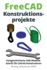 FreeCAD Konstruktionsprojekte: Fortgeschrittene CAD-Modelle Schritt fr Schritt konstruieren