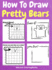 How to Draw Pretty Bears: a Step-By-Step Drawing and Activity Book for Kids to Learn to Draw Pretty Bears