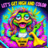 Lets Get High and Color Coloring Book: A Psychedelic Funny Relaxation Cannabis-Themed Cartoon for Adults Featuring Trippy Characters with the Mind of a Stoner