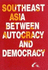 Southeast Asia Between Autocracy & Democracy