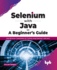 Selenium With Java? a Beginner? S Guide: Web Browser Automation for Testing Using Selenium With Java (English Edition)