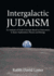 Intergalactic Judaism: an Analysis of Torah Concepts Based on Discoveries in Space Exploration, Physics and Biology