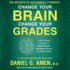 Change Your Brain, Change Your Grades: the Secrets of Successful Students: Science-Based Strategies to Boost Memory, Strengthen Focus, and Study Faster