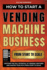 How to Start a Vending Machine Business: Uncover the Full Potential of Vending Ventures and Master Your Path from Start to Scale