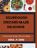 Sourdough Discard Made Delicious: " Easy, Everyday Recipes That Save Dough"