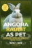 Angora Rabbit as Pet: A Complete Guide to Keeping Angora Rabbits as Pets: From Costs, Care, and Maintenance to Health, Diet, Breeding, and More!