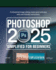 Photoshop 2025 Simplified for Beginners: Professional Image Editing Made Quick and Easy with User-Friendly Instructions