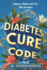 Diabetes Cure Code: Science, Myths, and The Real Answers: The Reality, Scientific Innovation, and the Path Forward for Diabetes Cure