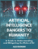 Artificial Intelligence Dangers to Humanity: A Guide to Understanding and Mitigating the Risks of AI