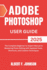 Adobe Photoshop 2025 User Guide: The Complete Beginner to Expert Manual to Mastering Photo Editing with Updated Tools, Shortcuts, and Creative Techniques