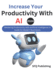 Increase Your Productivity With AI 2024: Mastering Productivity with Artificial Intelligence: A Guide for Modern Businesses