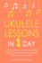 Ukulele Lessons: In 1 Day - Bundle - The Only 3 Books You Need to Learn Ukulele Fingerstyle and How to Play Ukulele Songs Today