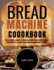 Bread Machine Cookbook: The Ultimate Guide to Delicious and Wholesome Recipes for Perfect Loaves, Including Gluten-Free Options