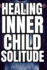 Healing Your Inner Child with Solitude: Discover Inner Peace, Reconnect with Your True Self, and Heal Emotional Wounds through Reflective Silence, Mindful Self-Discovery, and Compassionate Solitude