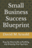 Small Business Success Blueprint: Step-by-Step Guide to Building and Growing Your Business